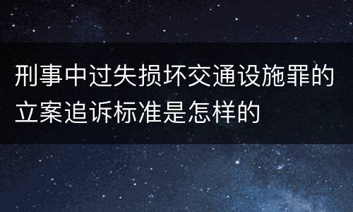 刑事中过失损坏交通设施罪的立案追诉标准是怎样的