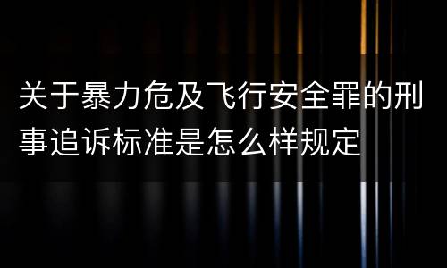 关于暴力危及飞行安全罪的刑事追诉标准是怎么样规定