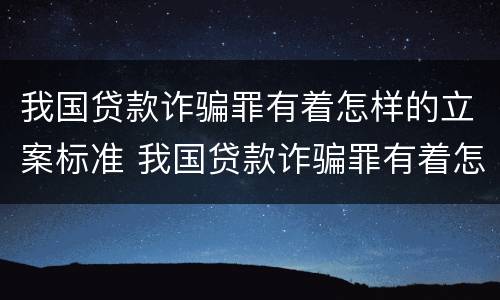 我国贷款诈骗罪有着怎样的立案标准 我国贷款诈骗罪有着怎样的立案标准和程序