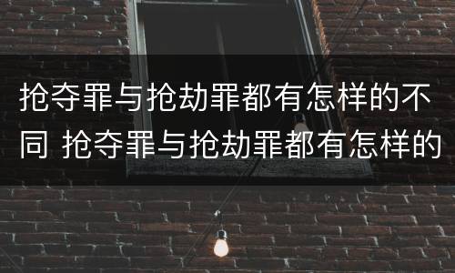 抢夺罪与抢劫罪都有怎样的不同 抢夺罪与抢劫罪都有怎样的不同之处