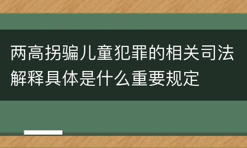 两高拐骗儿童犯罪的相关司法解释具体是什么重要规定