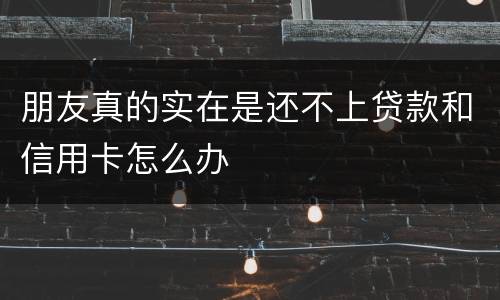 朋友真的实在是还不上贷款和信用卡怎么办