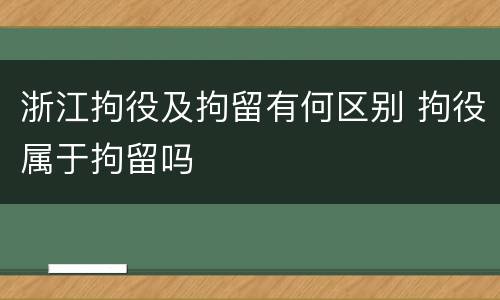 浙江拘役及拘留有何区别 拘役属于拘留吗