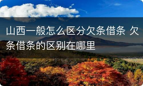 山西一般怎么区分欠条借条 欠条借条的区别在哪里