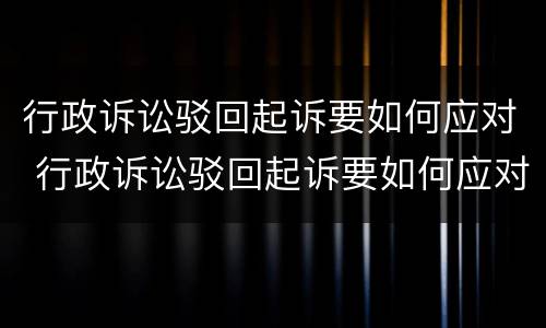 行政诉讼驳回起诉要如何应对 行政诉讼驳回起诉要如何应对呢
