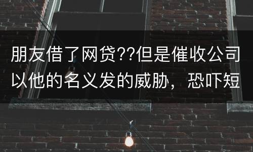 朋友借了网贷??但是催收公司以他的名义发的威胁，恐吓短信发到我这儿我该怎么举报