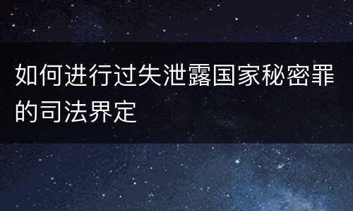如何进行过失泄露国家秘密罪的司法界定