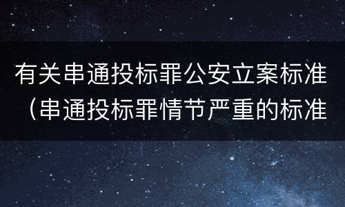 有关串通投标罪公安立案标准（串通投标罪情节严重的标准）