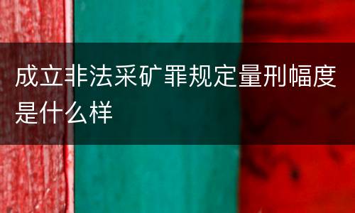 成立非法采矿罪规定量刑幅度是什么样