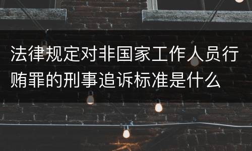 法律规定对非国家工作人员行贿罪的刑事追诉标准是什么