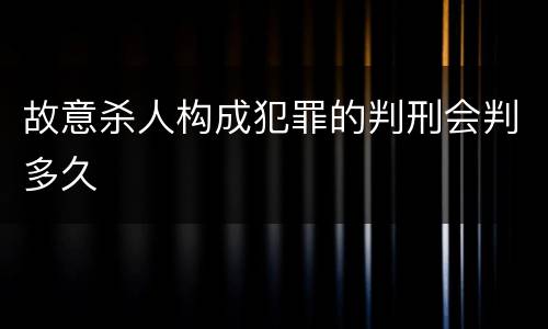 故意杀人构成犯罪的判刑会判多久