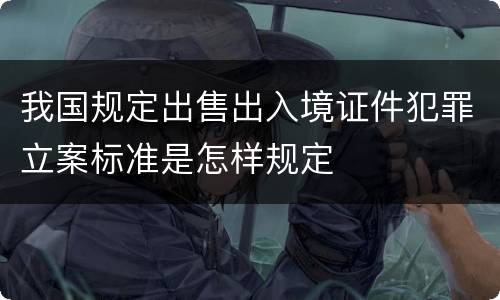 我国规定出售出入境证件犯罪立案标准是怎样规定