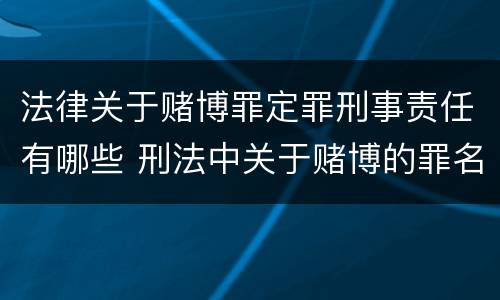 法律关于赌博罪定罪刑事责任有哪些 刑法中关于赌博的罪名