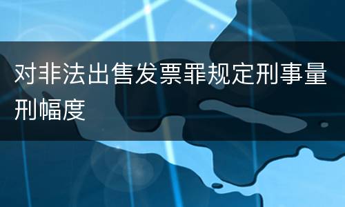 对非法出售发票罪规定刑事量刑幅度