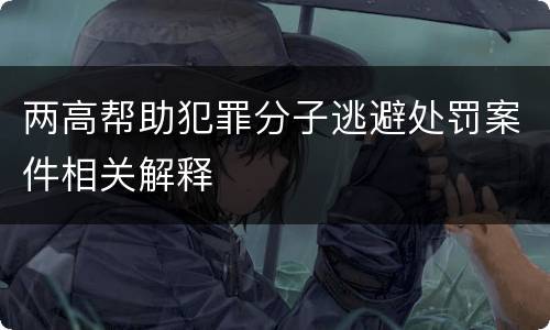 两高帮助犯罪分子逃避处罚案件相关解释