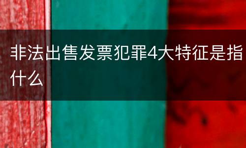 非法出售发票犯罪4大特征是指什么