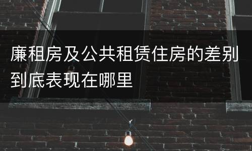 廉租房及公共租赁住房的差别到底表现在哪里