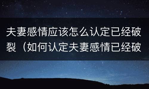 夫妻感情应该怎么认定已经破裂（如何认定夫妻感情已经破裂）