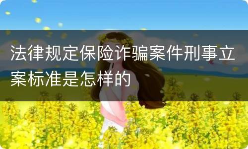 法律规定保险诈骗案件刑事立案标准是怎样的