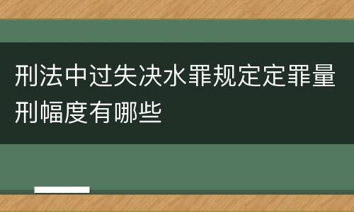 刑法中过失决水罪规定定罪量刑幅度有哪些