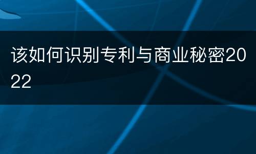 该如何识别专利与商业秘密2022