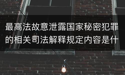 最高法故意泄露国家秘密犯罪的相关司法解释规定内容是什么