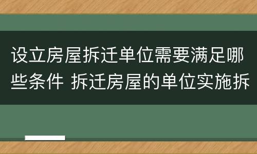 设立房屋拆迁单位需要满足哪些条件 拆迁房屋的单位实施拆迁必须取得