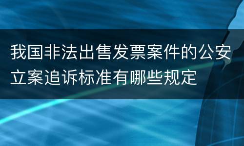 我国非法出售发票案件的公安立案追诉标准有哪些规定