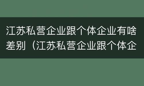 江苏私营企业跟个体企业有啥差别（江苏私营企业跟个体企业有啥差别吗）