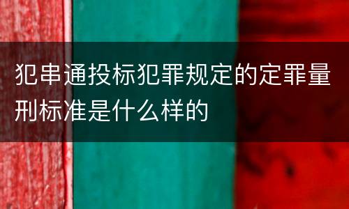 犯串通投标犯罪规定的定罪量刑标准是什么样的
