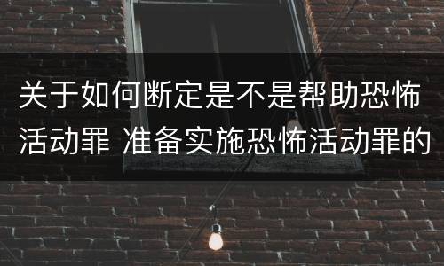 关于如何断定是不是帮助恐怖活动罪 准备实施恐怖活动罪的构成要件