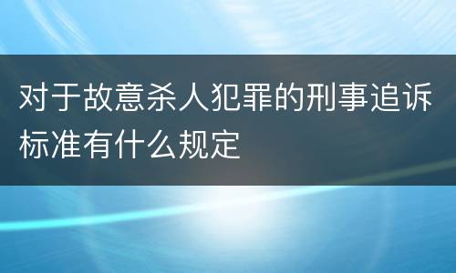 对于故意杀人犯罪的刑事追诉标准有什么规定