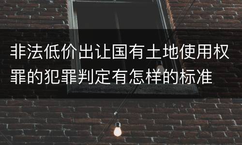 非法低价出让国有土地使用权罪的犯罪判定有怎样的标准
