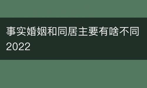 事实婚姻和同居主要有啥不同2022