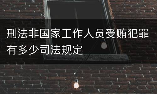 刑法非国家工作人员受贿犯罪有多少司法规定
