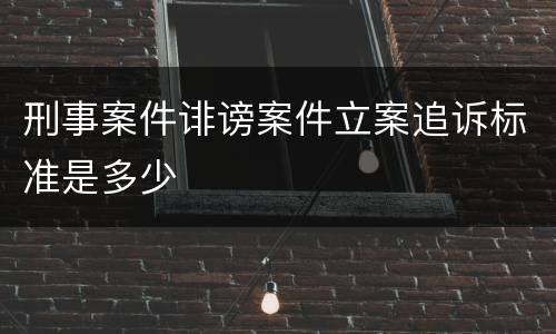 刑事案件诽谤案件立案追诉标准是多少