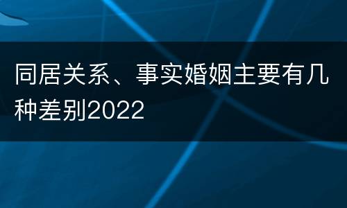 同居关系、事实婚姻主要有几种差别2022
