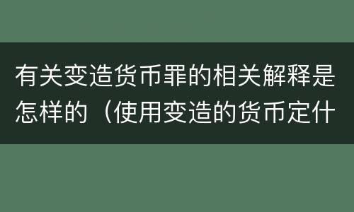 有关变造货币罪的相关解释是怎样的（使用变造的货币定什么罪）