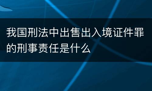 我国刑法中出售出入境证件罪的刑事责任是什么