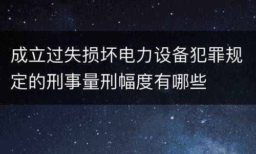 成立过失损坏电力设备犯罪规定的刑事量刑幅度有哪些