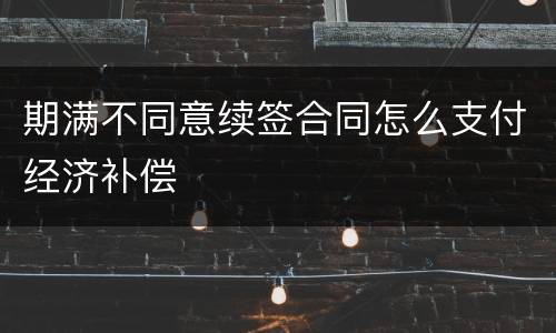 期满不同意续签合同怎么支付经济补偿