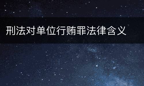 刑法对单位行贿罪法律含义