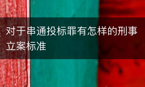 对于串通投标罪有怎样的刑事立案标准