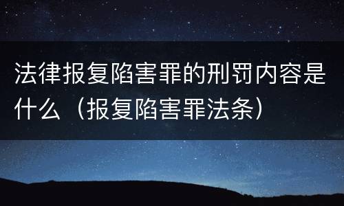 法律报复陷害罪的刑罚内容是什么（报复陷害罪法条）