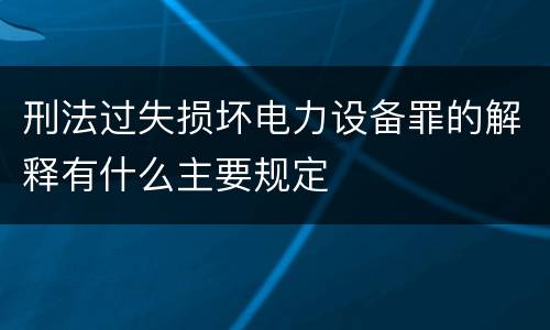 刑法过失损坏电力设备罪的解释有什么主要规定