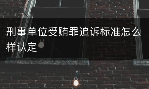 刑事单位受贿罪追诉标准怎么样认定