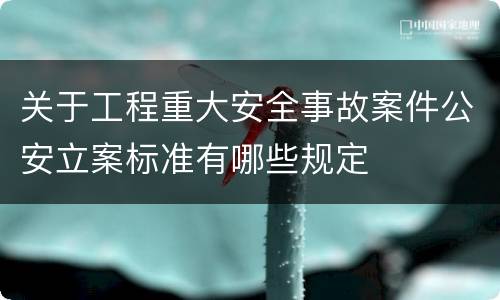 关于工程重大安全事故案件公安立案标准有哪些规定