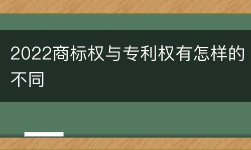 2022商标权与专利权有怎样的不同