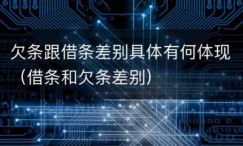 欠条跟借条差别具体有何体现（借条和欠条差别）