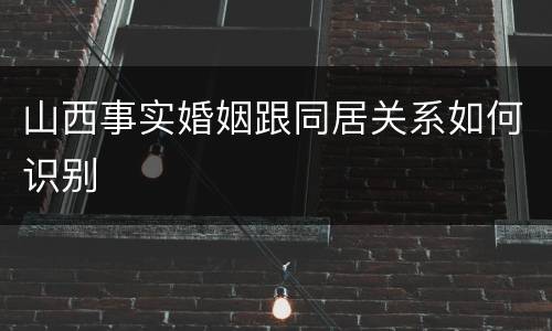 山西事实婚姻跟同居关系如何识别